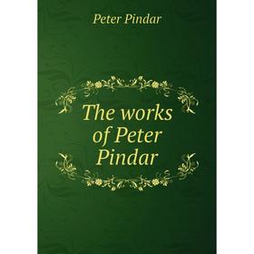 

Книга The works of Peter Pindar. Peter Pindar
