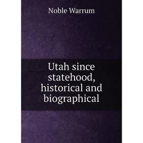 

Книга Utah since statehood, historical and biographical. Noble Warrum