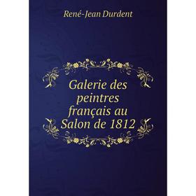 

Книга Galerie des peintres français au Salon de 1812. René-Jean Durdent
