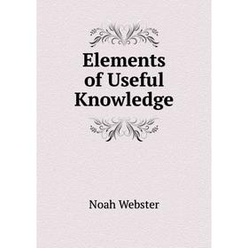 

Книга Elements of Useful Knowledge. Noah Webster