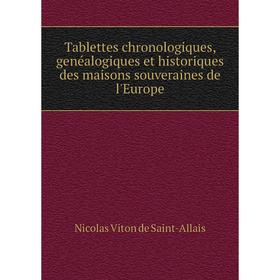 

Книга Tablettes chronologiques, genéalogiques et historiques des maisons souveraines de l'Europe. Nicolas Viton de Saint-Allais