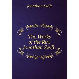 

Книга The Works of the Rev. Jonathan Swift. Swift Jonathan