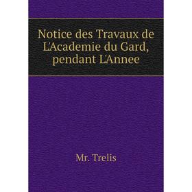 

Книга Notice des Travaux de L'Academie du Gard,pendant L'Annee