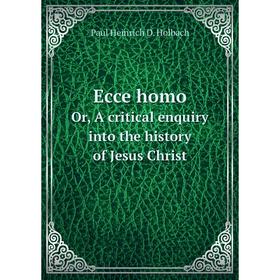 

Книга Ecce homoOr, A critical enquiry into the history of Jesus Christ. Paul Heinrich D. Holbach