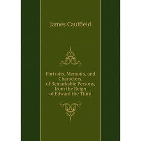 

Книга Portraits, Memoirs, and Characters, of Remarkable Persons, from the Reign of Edward the Third. James Caulfield