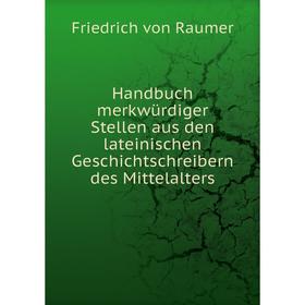 

Книга Handbuch merkwürdiger Stellen aus den lateinischen Geschichtschreibern des Mittelalters. Friedrich von Raumer