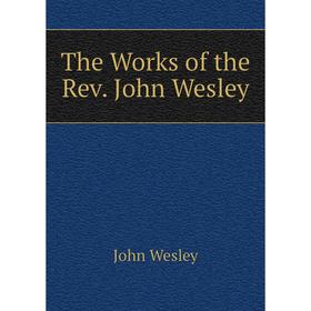 

Книга The Works of the Rev. John Wesley. John Wesley
