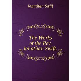 

Книга The Works of the Rev. Jonathan Swift. Swift Jonathan