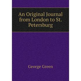 

Книга An Original Journal from London to St. Petersburg. George Green