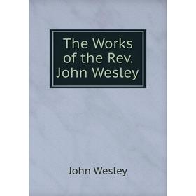 

Книга The Works of the Rev. John Wesley. John Wesley