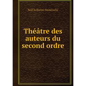 

Книга Théâtre des auteurs du second ordre. Noël le Breton Hauteroche