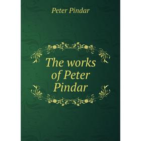 

Книга The works of Peter Pindar. Peter Pindar