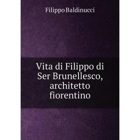 

Книга Vita di Filippo di Ser Brunellesco, architetto fiorentino. Filippo Baldinucci