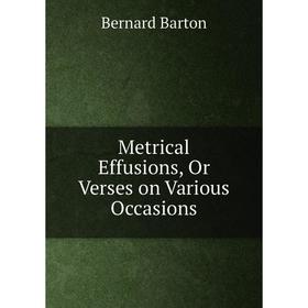 

Книга Metrical Effusions, Or Verses on Various Occasions