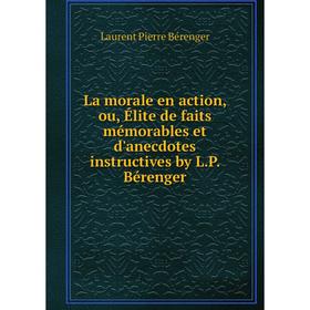 

Книга La morale en action, ou, Élite de faits mémorables et d'anecdotes instructives by L. P. Bérenger