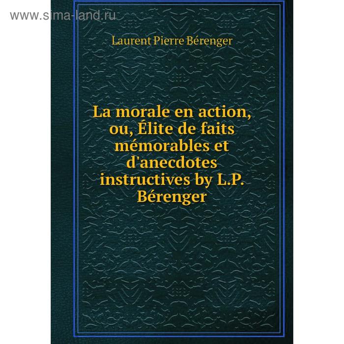 фото Книга la morale en action, ou, élite de faits mémorables et d'anecdotes instructives by l. p. bérenger nobel press