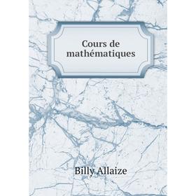 

Книга Cours de mathématiques. Billy Allaize