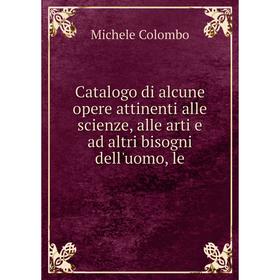 

Книга Catalogo di alcune opere attinenti alle scienze, alle arti e ad altri bisogni dell'uomo, le. Michele Colombo