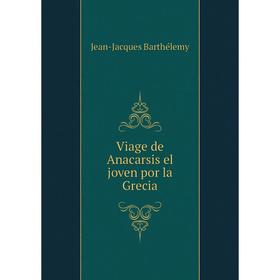 

Книга Viage de Anacarsis el joven por la Grecia. Jean-Jacques Barthélemy