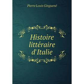 

Книга Histoire littéraire d'Italie. Pierre Louis Ginguené