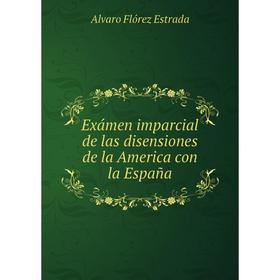 

Книга Exámen imparcial de las disensiones de la America con la España. Alvaro Flórez Estrada