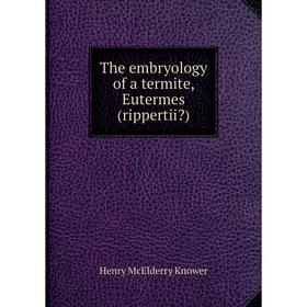 

Книга The embryology of a termite, Eutermes (rippertii). Henry McElderry Knower