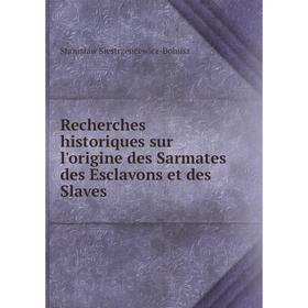 

Книга Recherches historiques sur l'origine des Sarmates des Esclavons et des Slaves. Stanisław Siestrzeńcewicz-Bohusz