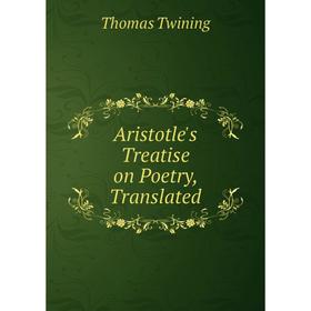 

Книга Aristotle's Treatise on Poetry, Translated. Thomas Twining