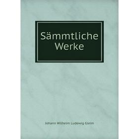 

Книга Sämmtliche Werke. Johann Wilhelm Ludewig Gleim