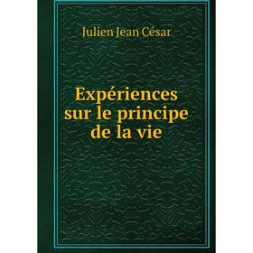 

Книга Expériences sur le principe de la vie. Julien Jean César