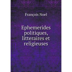 

Книга Ephemerides politiques, litteraires et religieuses. François Noel