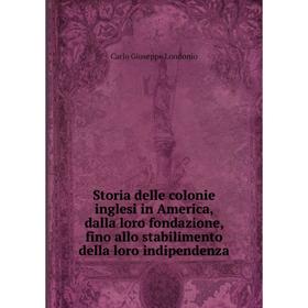 

Книга Storia delle colonie inglesi in America, dalla loro fondazione, fino allo stabilimento della loro indipendenza. Carlo Giuseppe Londonio