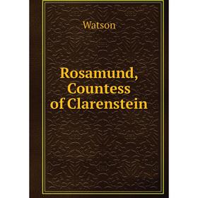 

Книга Rosamund, Countess of Clarenstein. Watson