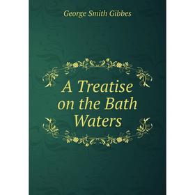

Книга A Treatise on the Bath Waters. George Smith Gibbes