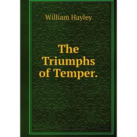

Книга The Triumphs of Temper. Hayley William