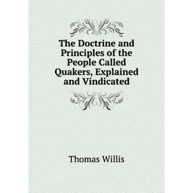 

Книга The Doctrine and Principles of the People Called Quakers, Explained and Vindicated. Thomas Willis