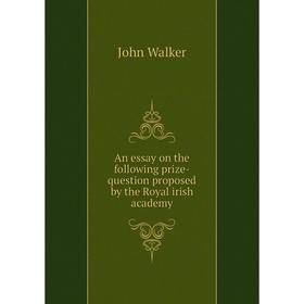 

Книга An essay on the following prize-question proposed by the Royal irish academy. John Walker