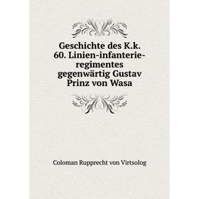 

Книга Geschichte des K. k. 60. Linien-infanterie-regimentes gegenwärtig Gustav Prinz von Wasa. Coloman Rupprecht von Virtsolog
