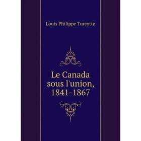 

Книга Le Canada sous l'union, 1841-1867