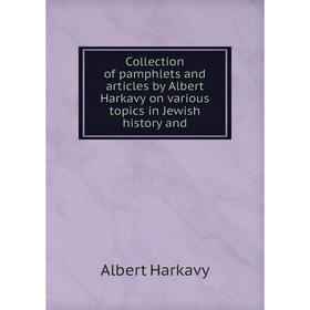 

Книга Collection of pamphlets and articles by Albert Harkavy on various topics in Jewish history and. Albert Harkavy