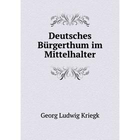 

Книга Deutsches Bürgerthum im Mittelhalter. Georg Ludwig Kriegk
