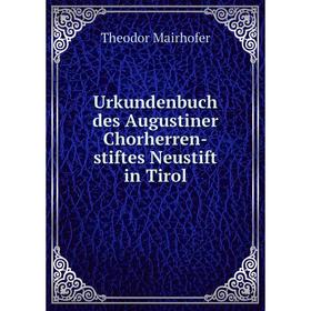 

Книга Urkundenbuch des Augustiner Chorherren-stiftes Neustift in Tirol. Theodor Mairhofer