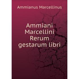 

Книга Ammiani Marcellini Rerum gestarum libri. Ammianus Marcellinus