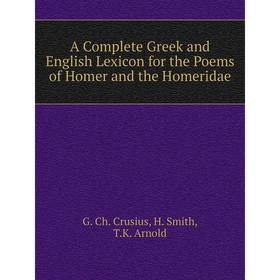 

Книга A Complete Greek and English Lexicon for the Poems of Homer and the Homeridae. G. Ch. Crusius, H. Smith, T. K. Arnold