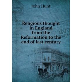 

Книга Religious thought in England from the Reformation to the end of last century. John Hunt