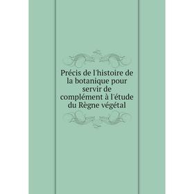

Книга Précis de l'histoire de la botanique pour servir de complément à l'étude du Règne végétal