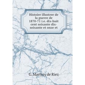 

Книга Histoire illustree de la guerre de 1870-71 i. e. dix-huit cent soixante dix-soixante et onze et. G. Martiny de Riez