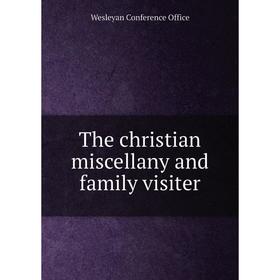

Книга The christian miscellany and family visiter. Wesleyan Conference Office