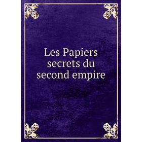 

Книга Les Papiers secrets du second empire