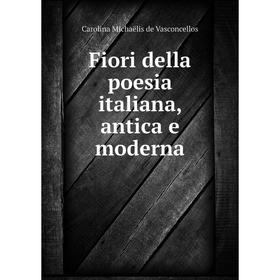 

Книга Fiori della poesia italiana, antica e moderna. Carolina Michaëlis de Vasconcellos